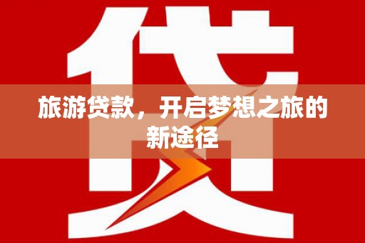 六脚旅游贷款，开启梦想之旅的新途径