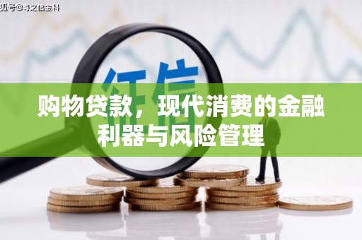 六脚购物贷款，现代消费的金融利器与风险管理