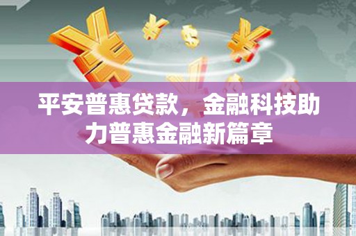 六脚平安普惠贷款，金融科技助力普惠金融新篇章