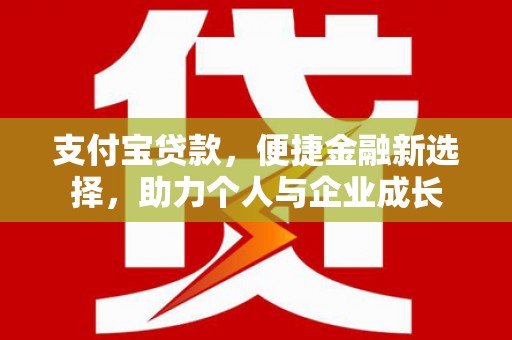 六脚支付宝贷款，便捷金融新选择，助力个人与企业成长