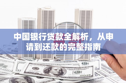 六脚中国银行贷款全解析，从申请到还款的完整指南