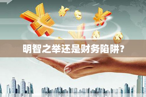 六脚明智之举还是财务陷阱？