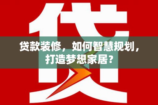 六脚贷款装修，如何智慧规划，打造梦想家居？