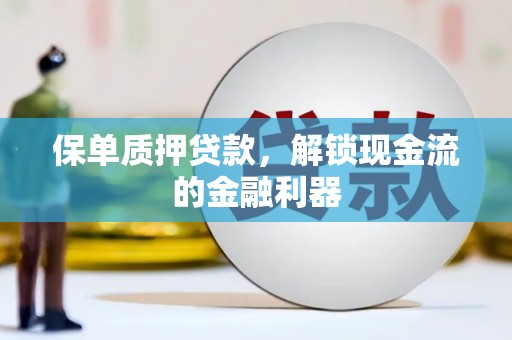 六脚保单质押贷款，解锁现金流的金融利器