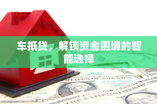 六脚车抵贷，解锁资金困境的智能选择
