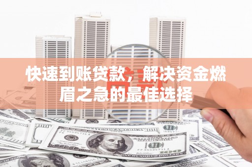 六脚快速到账贷款，解决资金燃眉之急的最佳选择