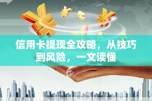六脚信用卡提现全攻略，从技巧到风险，一文读懂