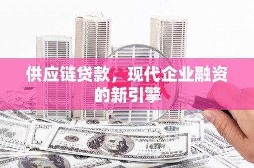 六脚供应链贷款，现代企业融资的新引擎