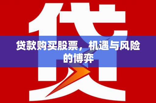 六脚贷款购买股票，机遇与风险的博弈
