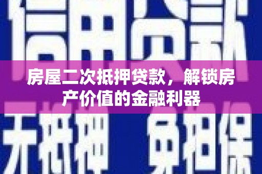 六脚房屋二次抵押贷款，解锁房产价值的金融利器