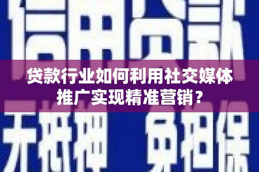 六脚贷款行业如何利用社交媒体推广实现精准营销？