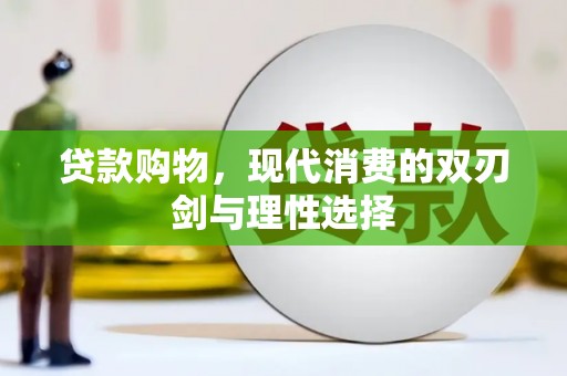 六脚贷款购物，现代消费的双刃剑与理性选择