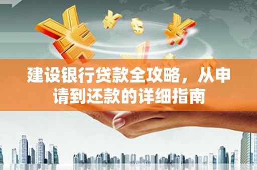 六脚建设银行贷款全攻略，从申请到还款的详细指南