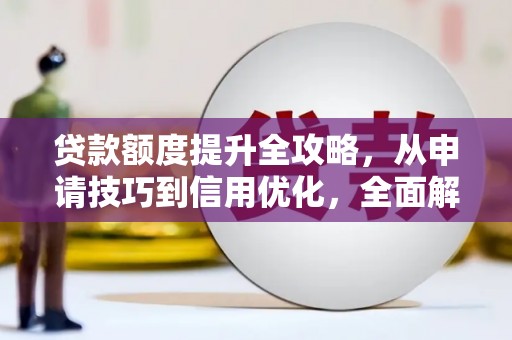 六脚贷款额度提升全攻略，从申请技巧到信用优化，全面解析