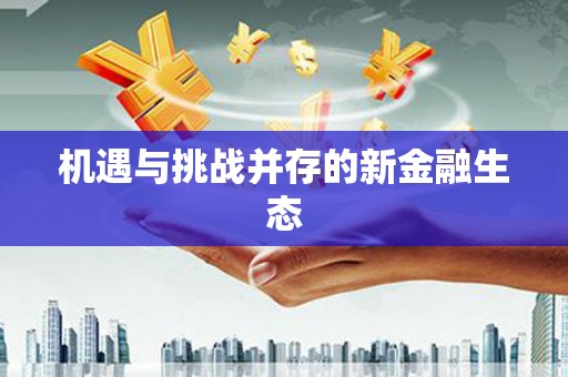 六脚机遇与挑战并存的新金融生态