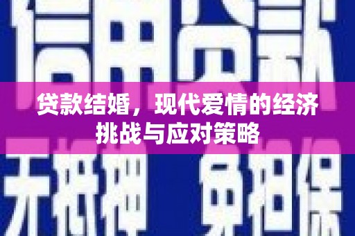 六脚贷款结婚，现代爱情的经济挑战与应对策略