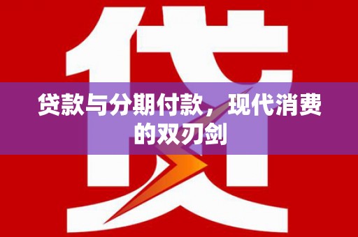 六脚贷款与分期付款，现代消费的双刃剑