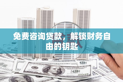 六脚免费咨询贷款，解锁财务自由的钥匙