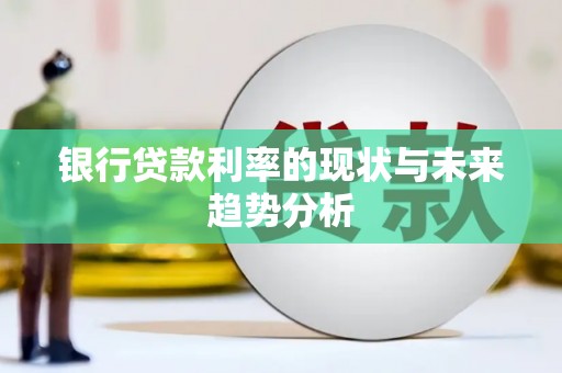 六脚银行贷款利率的现状与未来趋势分析