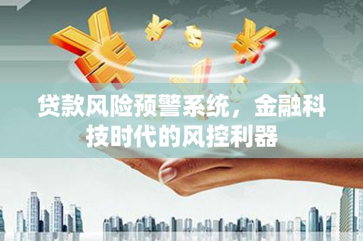 六脚贷款风险预警系统，金融科技时代的风控利器