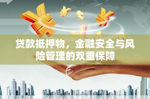 六脚贷款抵押物，金融安全与风险管理的双重保障