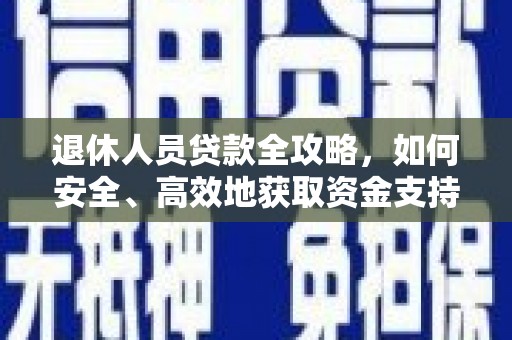 六脚退休人员贷款全攻略，如何安全、高效地获取资金支持