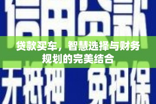 六脚贷款买车，智慧选择与财务规划的完美结合