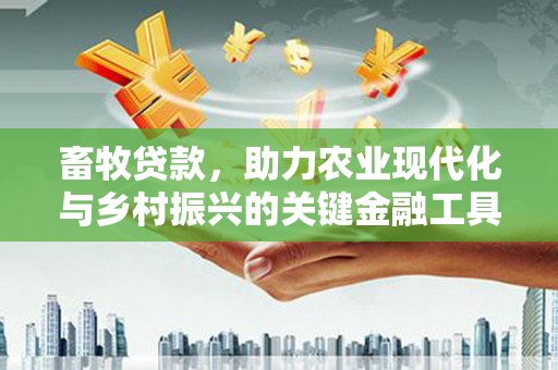 六脚畜牧贷款，助力农业现代化与乡村振兴的关键金融工具