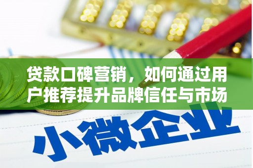 六脚贷款口碑营销，如何通过用户推荐提升品牌信任与市场份额