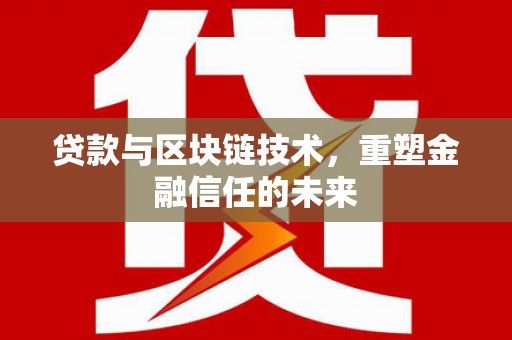 六脚贷款与区块链技术，重塑金融信任的未来