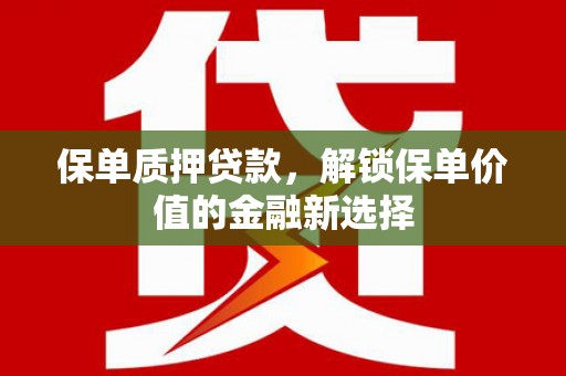 六脚保单质押贷款，解锁保单价值的金融新选择