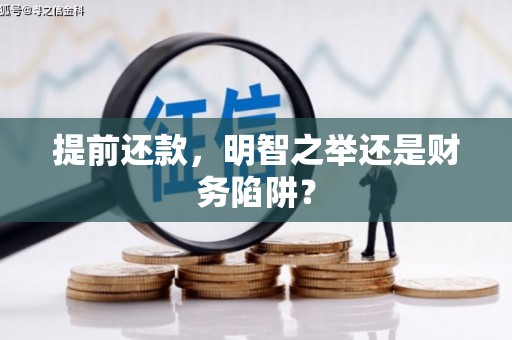 六脚提前还款，明智之举还是财务陷阱？