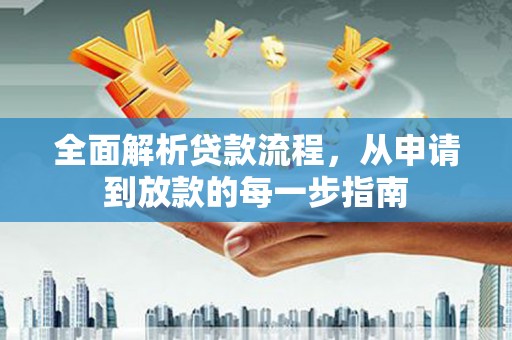 六脚全面解析贷款流程，从申请到放款的每一步指南