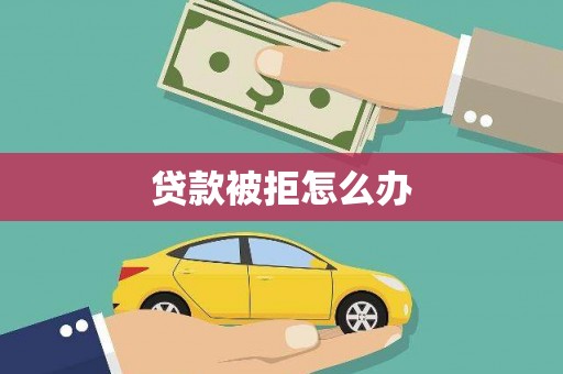 六脚贷款被拒怎么办