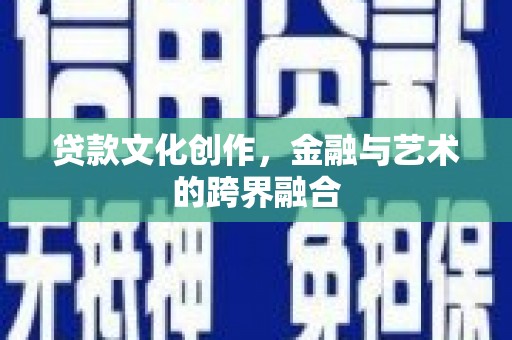 六脚贷款文化创作，金融与艺术的跨界融合