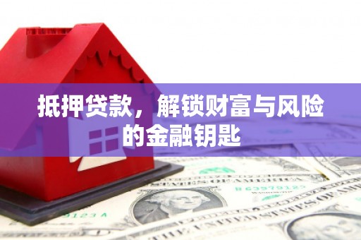 六脚抵押贷款，解锁财富与风险的金融钥匙