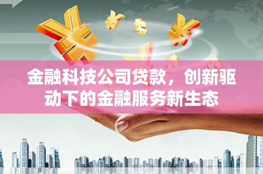 六脚金融科技公司贷款，创新驱动下的金融服务新生态