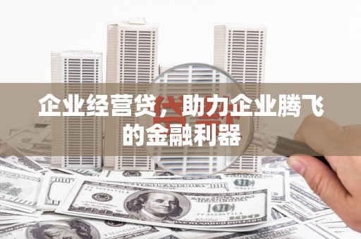 六脚企业经营贷，助力企业腾飞的金融利器