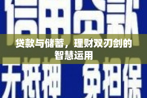 六脚贷款与储蓄，理财双刃剑的智慧运用