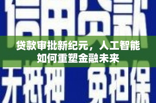 六脚贷款审批新纪元，人工智能如何重塑金融未来