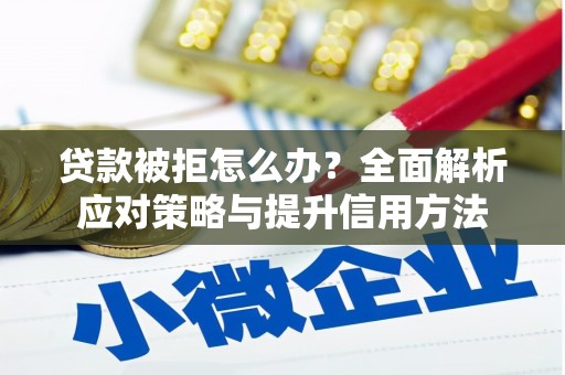 六脚贷款被拒怎么办？全面解析应对策略与提升信用方法