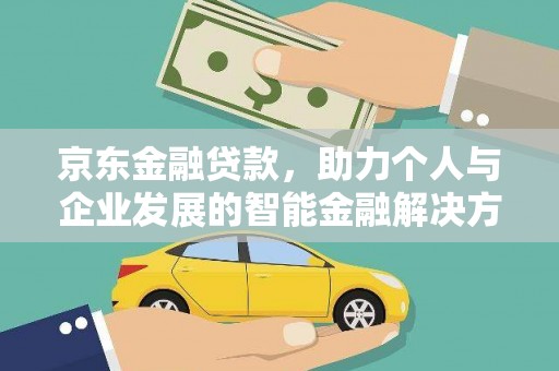六脚京东金融贷款，助力个人与企业发展的智能金融解决方案