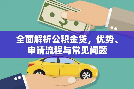六脚全面解析公积金贷，优势、申请流程与常见问题