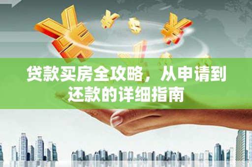 六脚贷款买房全攻略，从申请到还款的详细指南