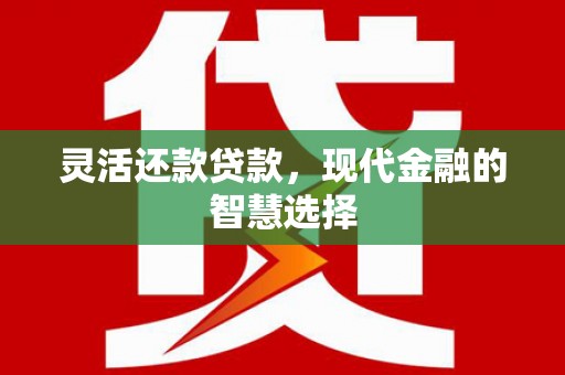 六脚灵活还款贷款，现代金融的智慧选择