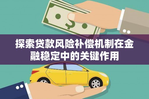 六脚探索贷款风险补偿机制在金融稳定中的关键作用