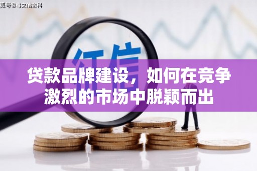 六脚贷款品牌建设，如何在竞争激烈的市场中脱颖而出
