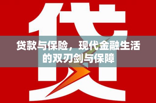 六脚贷款与保险，现代金融生活的双刃剑与保障