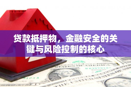 六脚贷款抵押物，金融安全的关键与风险控制的核心