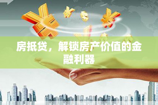 六脚房抵贷，解锁房产价值的金融利器